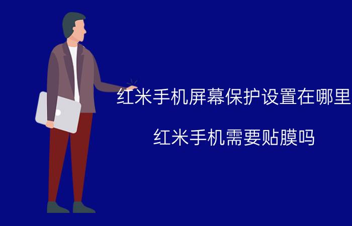 红米手机屏幕保护设置在哪里 红米手机需要贴膜吗？